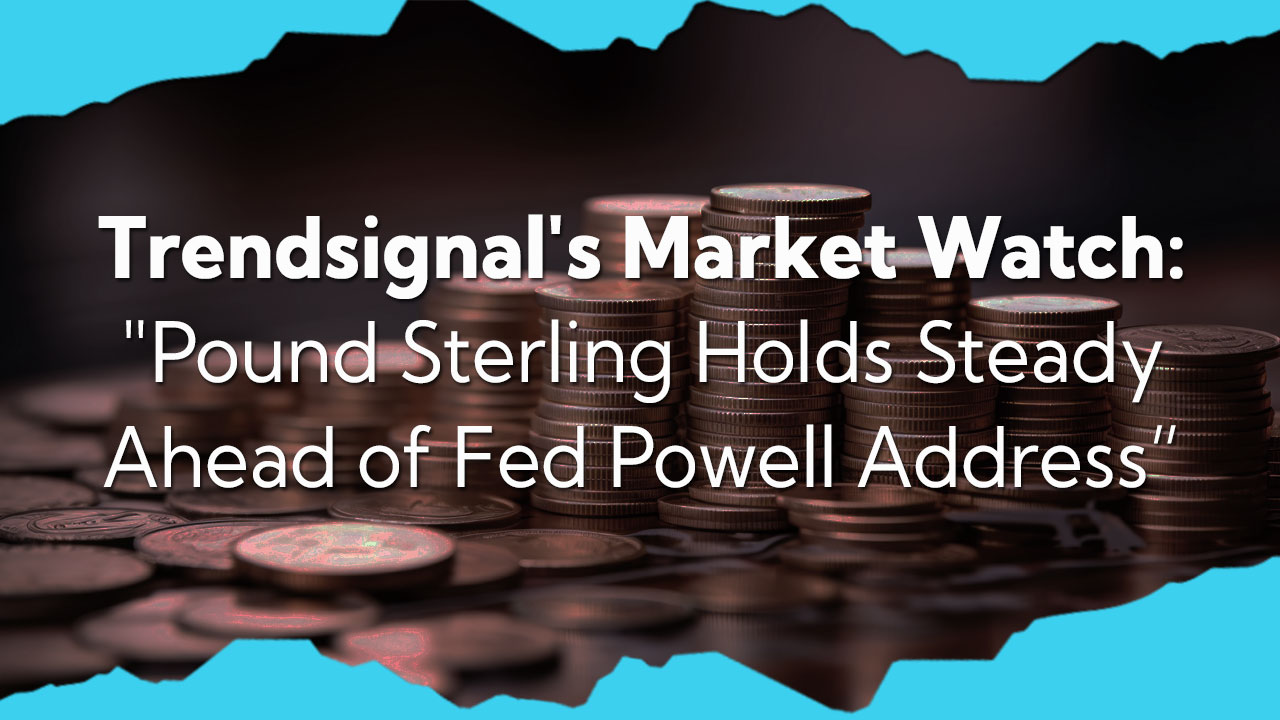 Trendsignal's Market Analysis: Pound Sterling Holds Steady Ahead of Fed Powell Address